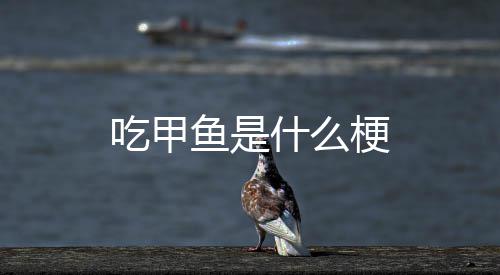 梗鱼是什么吃甲